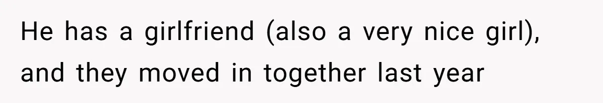 He has a girlfriend (also a very nice girl), and they moved in together last year