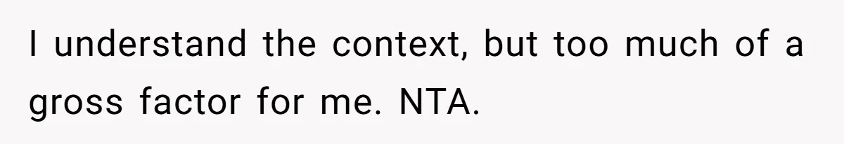 I understand the context, but too much of a gross factor for me. NTA.