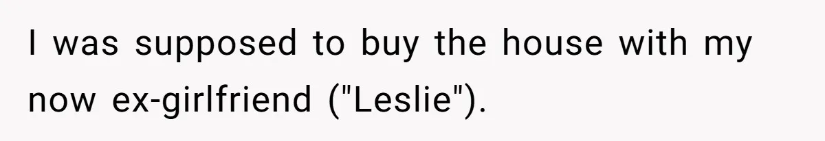Man Refuses To Let Friends Use His Backyard For Wedding After They Tell Him He Can’t Bring A Plus-One I was supposed to buy the house with my now ex-girlfriend ("Leslie").