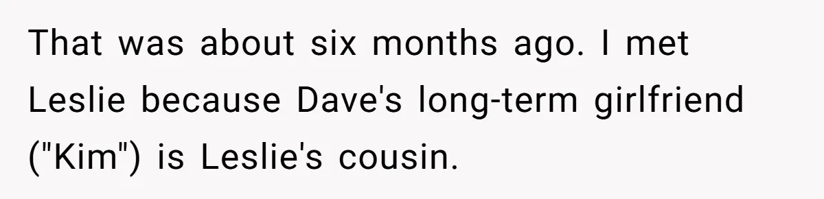 Man Refuses To Let Friends Use His Backyard For Wedding After They Tell Him He Can’t Bring A Plus-One That was about six months ago. I met Leslie because Dave's long-term girlfriend ("Kim") is Leslie's cousin.