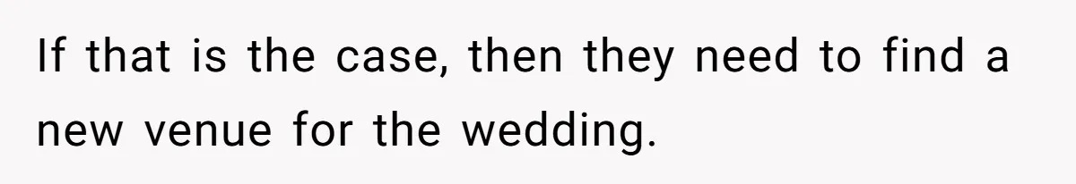 Man Refuses To Let Friends Use His Backyard For Wedding After They Tell Him He Can’t Bring A Plus-One If that is the case, then they need to find a new venue for the wedding.