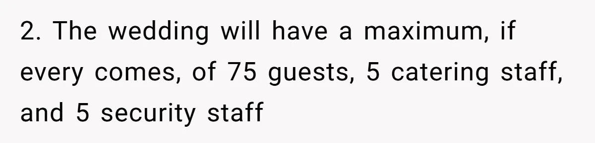 Man Refuses To Let Friends Use His Backyard For Wedding After They Tell Him He Can’t Bring A Plus-One 2. The wedding will have a maximum, if every comes, of 75 guests, 5 catering staff, and 5 security staff