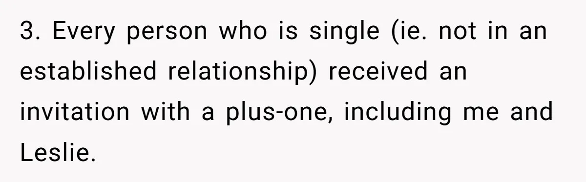 Man Refuses To Let Friends Use His Backyard For Wedding After They Tell Him He Can’t Bring A Plus-One 3. Every person who is single (ie. not in an established relationship) received an invitation with a plus-one, including me and Leslie.