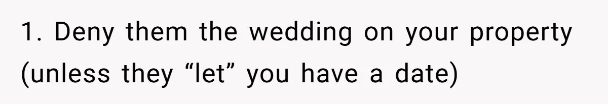 Man Refuses To Let Friends Use His Backyard For Wedding After They Tell Him He Can’t Bring A Plus-One 1. Deny them the wedding on your property (unless they “let” you have a date)