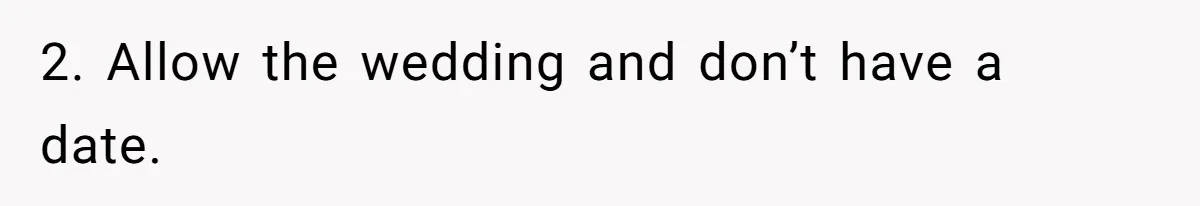 Man Refuses To Let Friends Use His Backyard For Wedding After They Tell Him He Can’t Bring A Plus-One 2. Allow the wedding and don’t have a date.