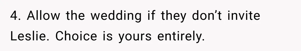 Man Refuses To Let Friends Use His Backyard For Wedding After They Tell Him He Can’t Bring A Plus-One 4. Allow the wedding if they don’t invite Leslie. Choice is yours entirely.