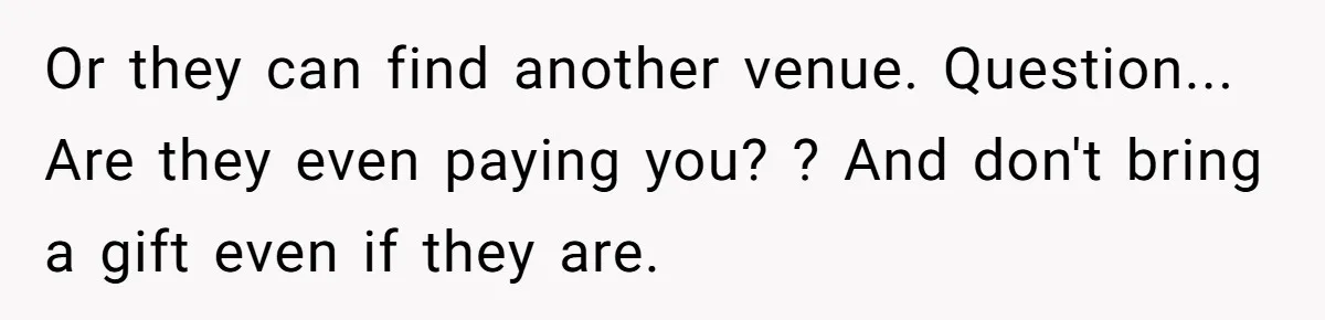 Man Refuses To Let Friends Use His Backyard For Wedding After They Tell Him He Can’t Bring A Plus-One Or they can find another venue. Question... Are they even paying you? ? And don't bring a gift even if they are.