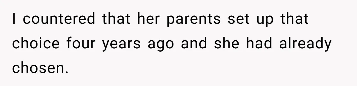 I countered that her parents set up that choice four years ago and she had already chosen.