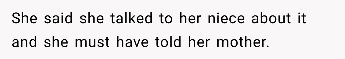She said she talked to her niece about it and she must have told her mother.