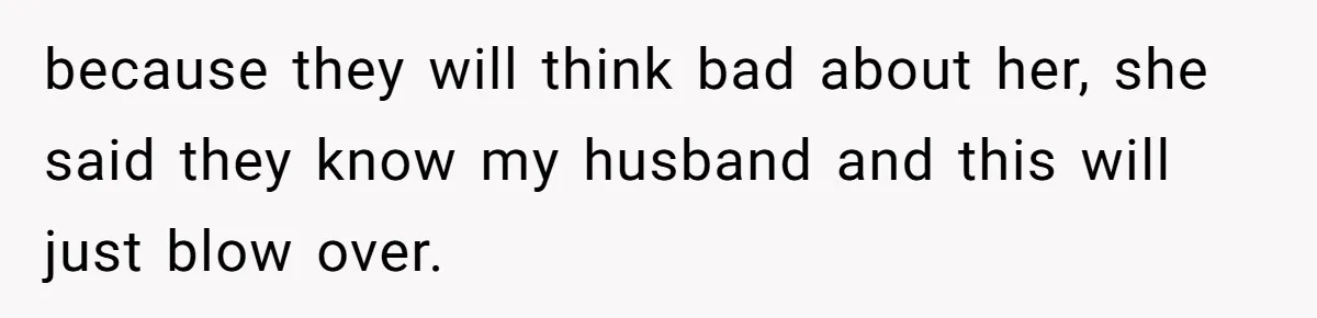 because they will think bad about her, she said they know my husband and this will just blow over.