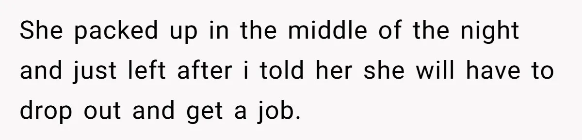 She packed up in the middle of the night and just left after i told her she will have to drop out and get a job.