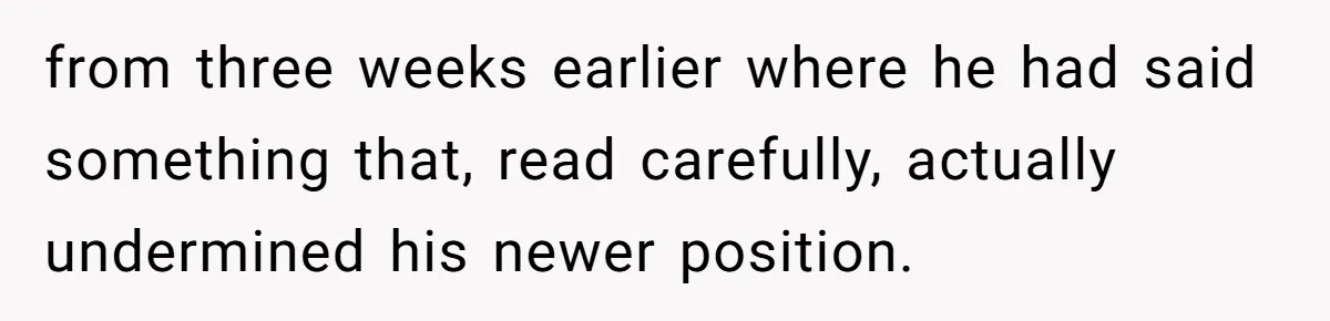 from three weeks earlier where he had said something that, read carefully, actually undermined his newer position.