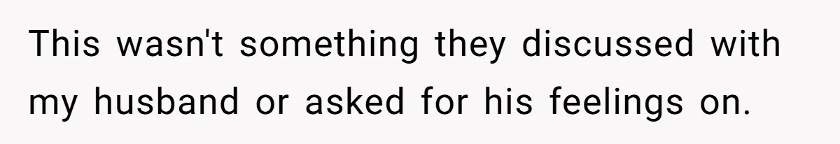 This wasn't something they discussed with my husband or asked for his feelings on.