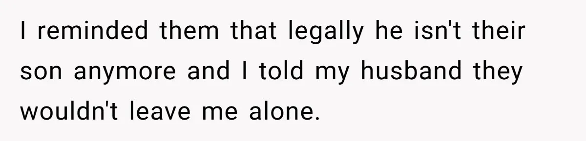 I reminded them that legally he isn't their son anymore and I told my husband they wouldn't leave me alone.