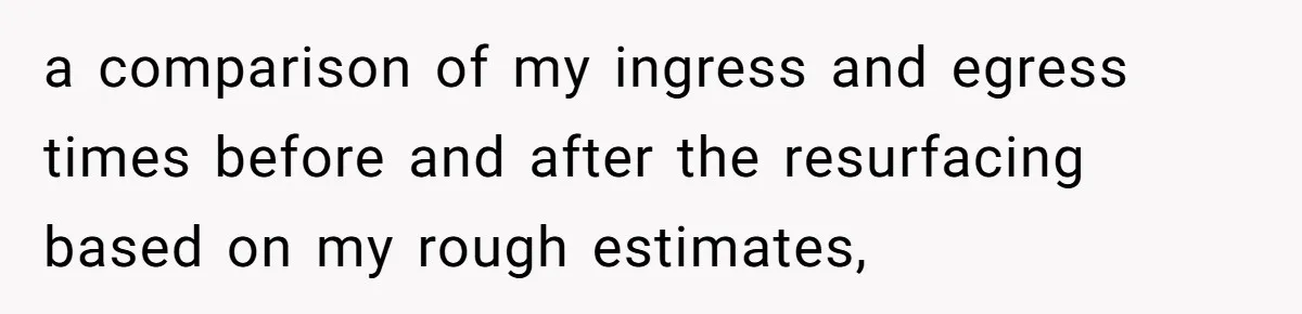 They Told Him to Submit Complaints in Writing. He Sent a 1,847-Word Essay About a Parking Spot a comparison of my ingress and egress times before and after the resurfacing based on my rough estimates,