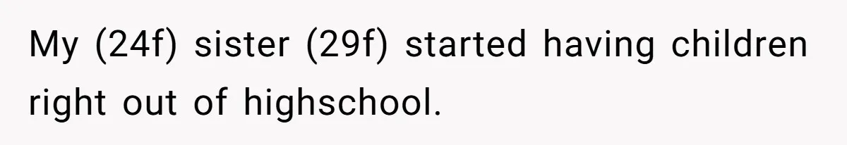 My (24f) sister (29f) started having children right out of highschool.