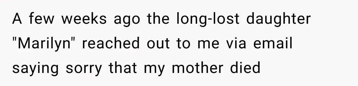 A few weeks ago the long-lost daughter "Marilyn" reached out to me via email saying sorry that my mother died