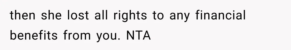 then she lost all rights to any financial benefits from you. NTA