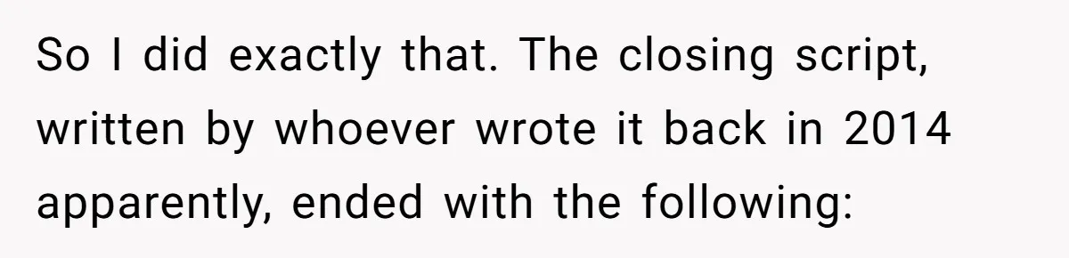 So I did exactly that. The closing script, written by whoever wrote it back in 2014 apparently, ended with the following: