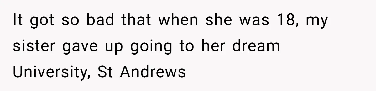 Woman Tells Parents They Don’t Deserve To Walk Sister Down The Aisle After Years Of Favoritism It got so bad that when she was 18, my sister gave up going to her dream University, St Andrews