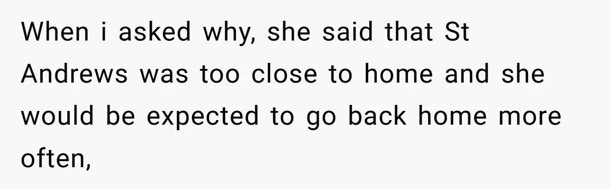 Woman Tells Parents They Don’t Deserve To Walk Sister Down The Aisle After Years Of Favoritism When i asked why, she said that St Andrews was too close to home and she would be expected to go back home more often,