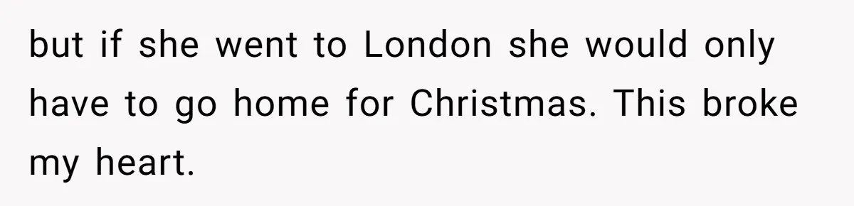 Woman Tells Parents They Don’t Deserve To Walk Sister Down The Aisle After Years Of Favoritism but if she went to London she would only have to go home for Christmas. This broke my heart.