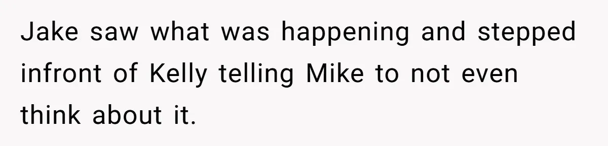 Woman Tells Parents They Don’t Deserve To Walk Sister Down The Aisle After Years Of Favoritism Jake saw what was happening and stepped infront of Kelly telling Mike to not even think about it.
