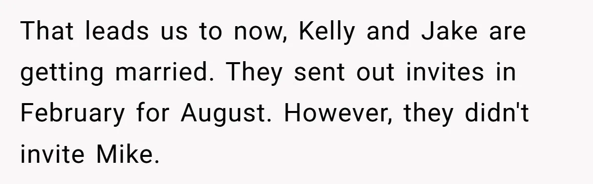 Woman Tells Parents They Don’t Deserve To Walk Sister Down The Aisle After Years Of Favoritism That leads us to now, Kelly and Jake are getting married. They sent out invites in February for August. However, they didn't invite Mike.