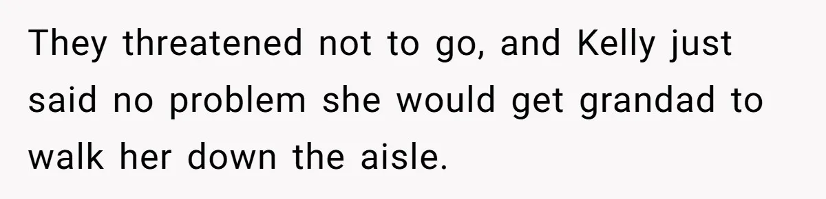 Woman Tells Parents They Don’t Deserve To Walk Sister Down The Aisle After Years Of Favoritism They threatened not to go, and Kelly just said no problem she would get grandad to walk her down the aisle.
