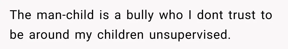 Woman Tells Parents They Don’t Deserve To Walk Sister Down The Aisle After Years Of Favoritism The man-child is a bully who I dont trust to be around my children unsupervised.