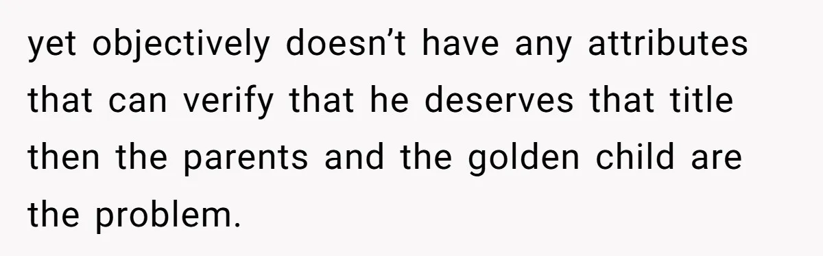 Woman Tells Parents They Don’t Deserve To Walk Sister Down The Aisle After Years Of Favoritism yet objectively doesn’t have any attributes that can verify that he deserves that title then the parents and the golden child are the problem.