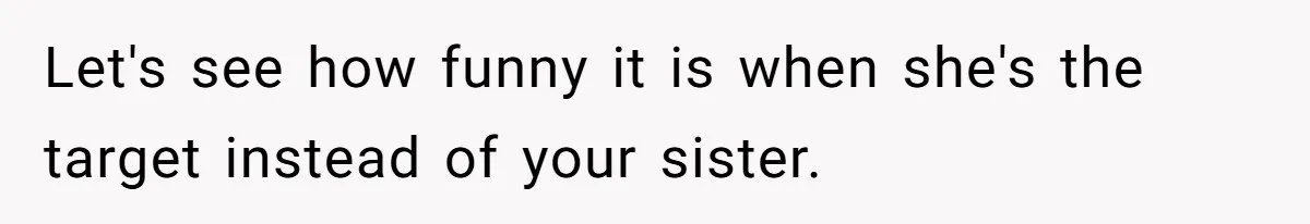 Woman Tells Parents They Don’t Deserve To Walk Sister Down The Aisle After Years Of Favoritism Let's see how funny it is when she's the target instead of your sister.