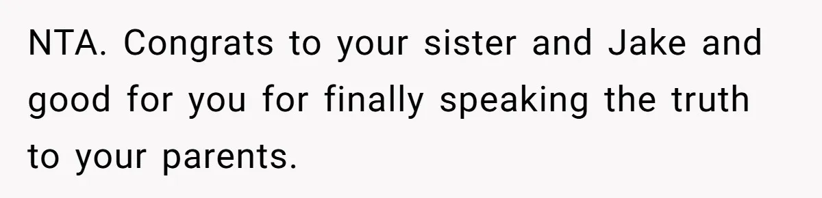 Woman Tells Parents They Don’t Deserve To Walk Sister Down The Aisle After Years Of Favoritism NTA. Congrats to your sister and Jake and good for you for finally speaking the truth to your parents.