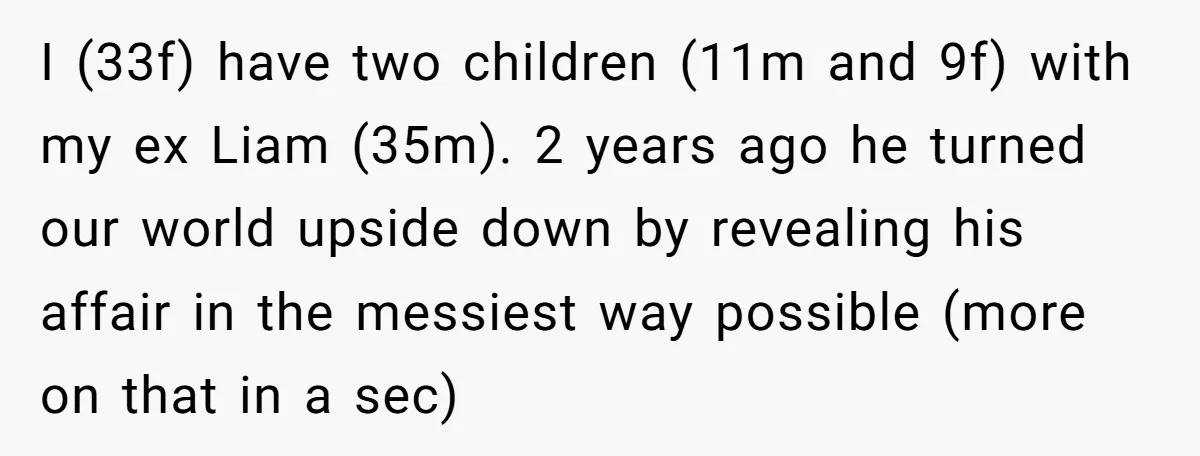 Divorced Mother Lets Ex Husband Rant In Court Over Kids Birthday Plans, Then She Shows Surprising Evidence I (33f) have two children (11m and 9f) with my ex Liam (35m). 2 years ago he turned our world upside down by revealing his affair in the messiest way...