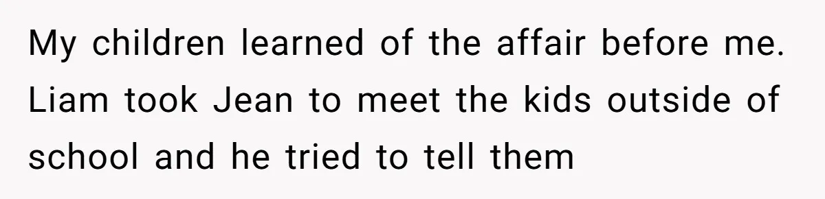 Divorced Mother Lets Ex Husband Rant In Court Over Kids Birthday Plans, Then She Shows Surprising Evidence My children learned of the affair before me. Liam took Jean to meet the kids outside of school and he tried to tell them