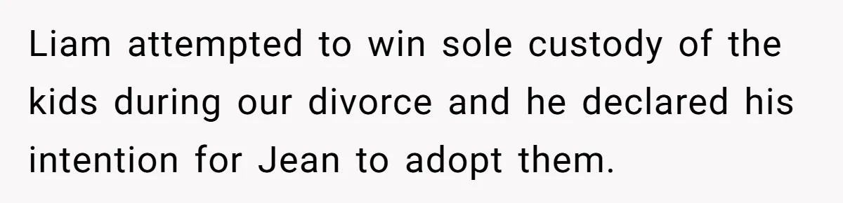 Divorced Mother Lets Ex Husband Rant In Court Over Kids Birthday Plans, Then She Shows Surprising Evidence Liam attempted to win sole custody of the kids during our divorce and he declared his intention for Jean to adopt them.