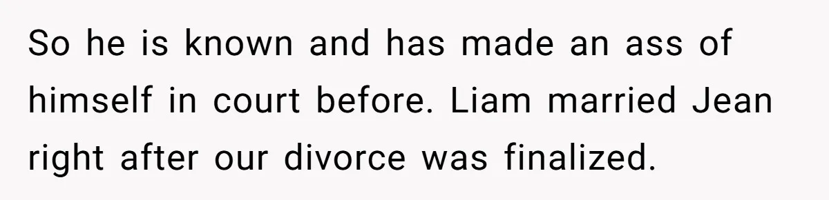 Divorced Mother Lets Ex Husband Rant In Court Over Kids Birthday Plans, Then She Shows Surprising Evidence So he is known and has made an ass of himself in court before. Liam married Jean right after our divorce was finalized.