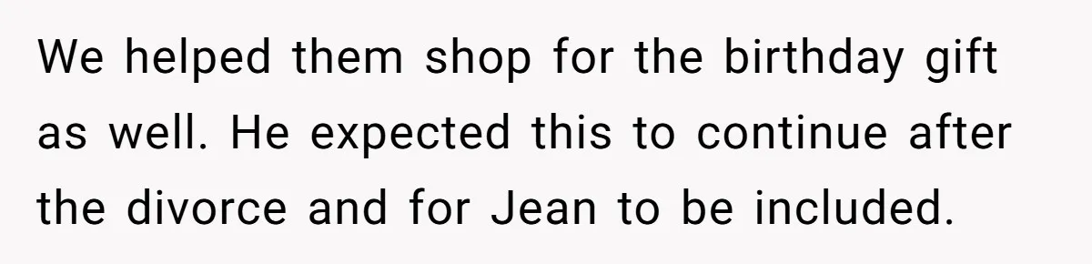 Divorced Mother Lets Ex Husband Rant In Court Over Kids Birthday Plans, Then She Shows Surprising Evidence We helped them shop for the birthday gift as well. He expected this to continue after the divorce and for Jean to be included.