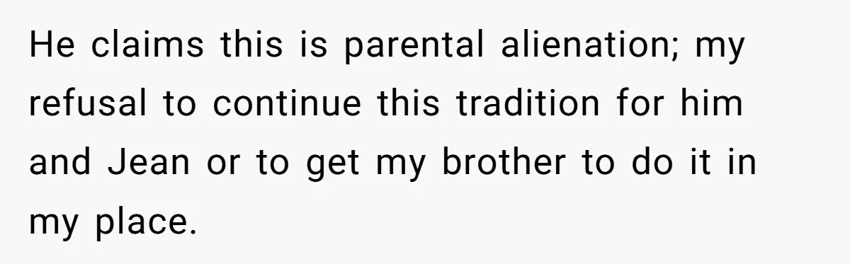 Divorced Mother Lets Ex Husband Rant In Court Over Kids Birthday Plans, Then She Shows Surprising Evidence He claims this is parental alienation; my refusal to continue this tradition for him and Jean or to get my brother to do it in my place.