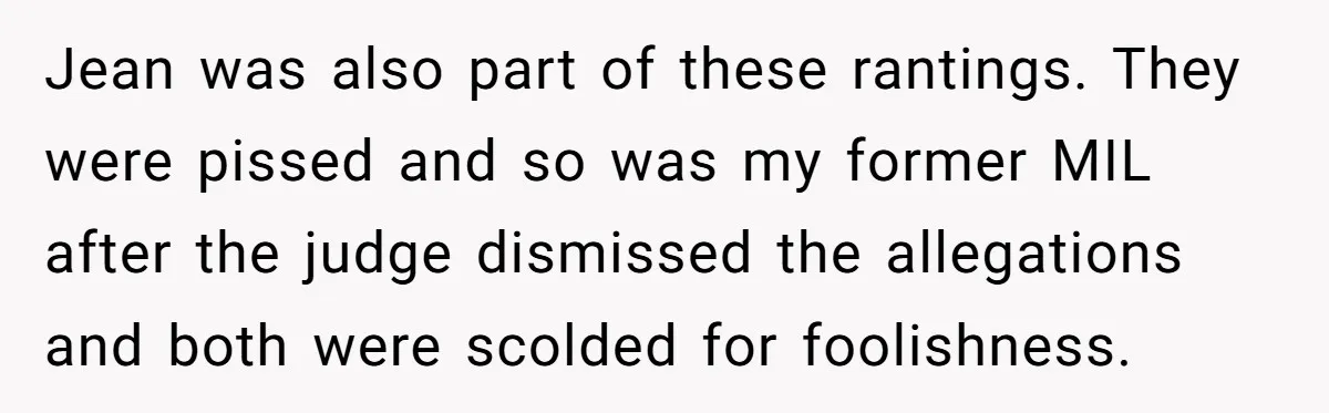 Divorced Mother Lets Ex Husband Rant In Court Over Kids Birthday Plans, Then She Shows Surprising Evidence Jean was also part of these rantings. They were pissed and so was my former MIL after the judge dismissed the allegations and both were scolded for foolishness.