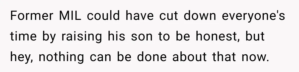 Divorced Mother Lets Ex Husband Rant In Court Over Kids Birthday Plans, Then She Shows Surprising Evidence Former MIL could have cut down everyone's time by raising his son to be honest, but hey, nothing can be done about that now.