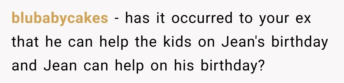 Divorced Mother Lets Ex Husband Rant In Court Over Kids Birthday Plans, Then She Shows Surprising Evidence blubabycakes − has it occurred to your ex that he can help the kids on Jean's birthday and Jean can help on his birthday?
