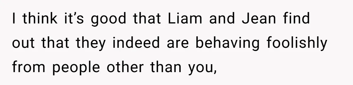 Divorced Mother Lets Ex Husband Rant In Court Over Kids Birthday Plans, Then She Shows Surprising Evidence I think it’s good that Liam and Jean find out that they indeed are behaving foolishly from people other than you,