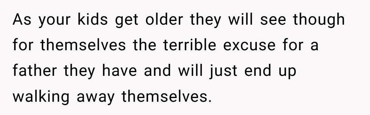 Divorced Mother Lets Ex Husband Rant In Court Over Kids Birthday Plans, Then She Shows Surprising Evidence As your kids get older they will see though for themselves the terrible excuse for a father they have and will just end up walking away themselves.