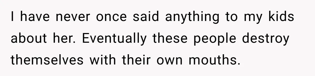 Divorced Mother Lets Ex Husband Rant In Court Over Kids Birthday Plans, Then She Shows Surprising Evidence I have never once said anything to my kids about her. Eventually these people destroy themselves with their own mouths.