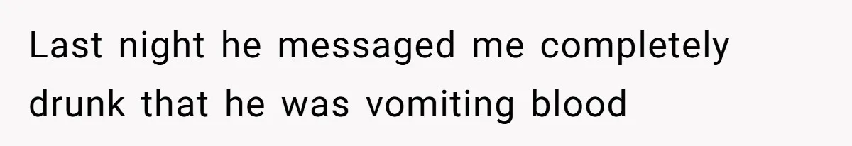 Woman Chooses Her Mental Health Over Her Boyfriends Constant Cycle Of Crisis Last night he messaged me completely drunk that he was vomiting blood