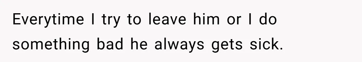 Woman Chooses Her Mental Health Over Her Boyfriends Constant Cycle Of Crisis Everytime I try to leave him or I do something bad he always gets sick.