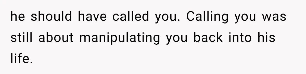 Woman Chooses Her Mental Health Over Her Boyfriends Constant Cycle Of Crisis he should have called you. Calling you was still about manipulating you back into his life.