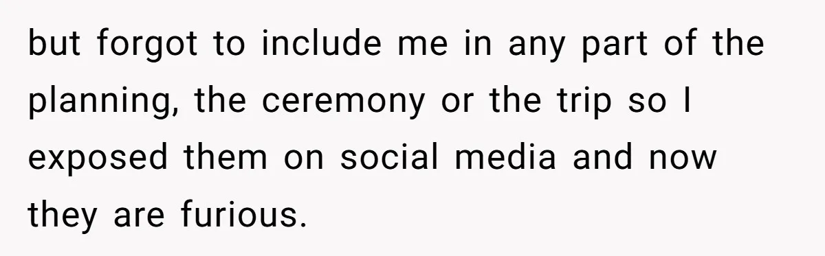 Daughter Exposes Family’s Mistreatment On Social Media After Parents Forget Her On Wedding Day but forgot to include me in any part of the planning, the ceremony or the trip so I exposed them on social media and now they are furious.