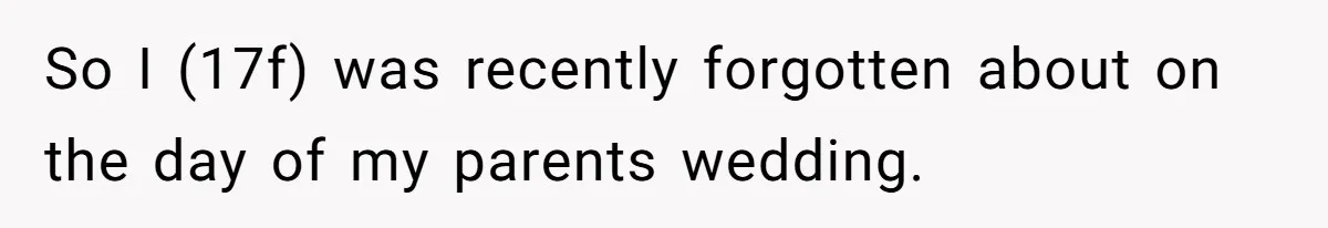 Daughter Exposes Family’s Mistreatment On Social Media After Parents Forget Her On Wedding Day So I (17f) was recently forgotten about on the day of my parents wedding.